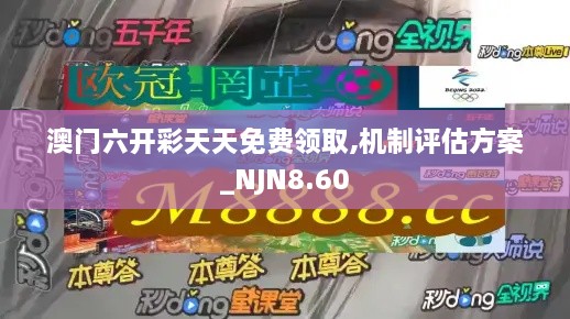 澳门六开彩天天免费领取,机制评估方案_NJN8.60