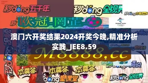 澳门六开奖结果2024开奖今晚,精准分析实践_JEE8.59