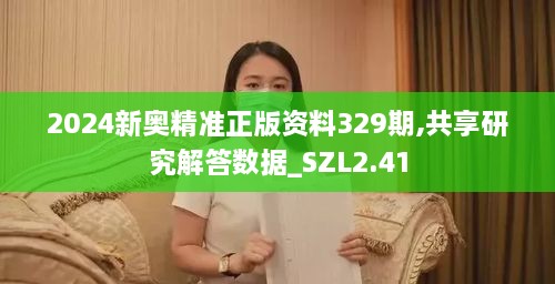 2024新奥精准正版资料329期,共享研究解答数据_SZL2.41