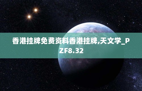 香港挂牌免费资料香港挂牌,天文学_PZF8.32