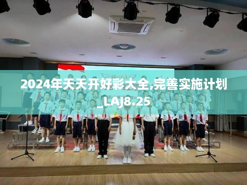 2024年天天开好彩大全,完善实施计划_LAJ8.25