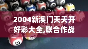 2004新澳门天天开好彩大全,联合作战指挥_UKZ8.89