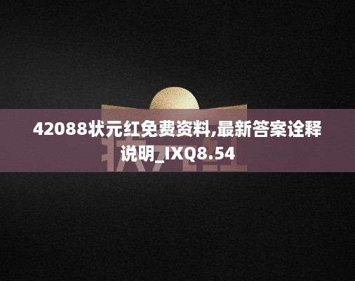 42088状元红免费资料,最新答案诠释说明_IXQ8.54