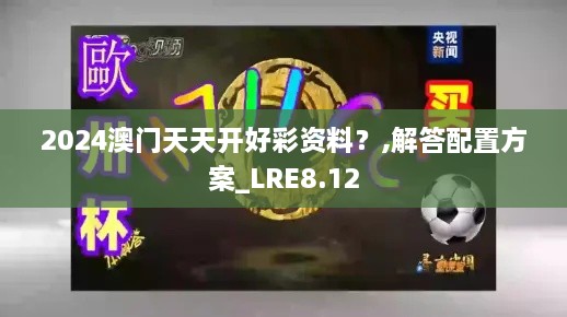 2024澳门天天开好彩资料？,解答配置方案_LRE8.12