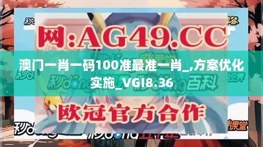 澳门一肖一码100准最准一肖_,方案优化实施_VGI8.36