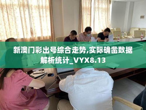 新澳门彩出号综合走势,实际确凿数据解析统计_VYX8.13