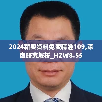 2024新奥资料免费精准109,深度研究解析_HZW8.55