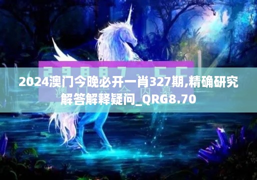 2024澳门今晚必开一肖327期,精确研究解答解释疑问_QRG8.70