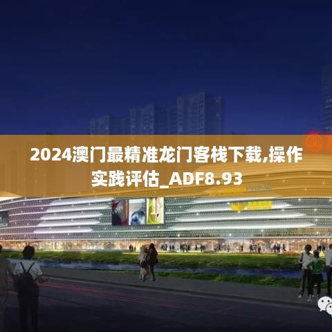 2024澳门最精准龙门客栈下载,操作实践评估_ADF8.93