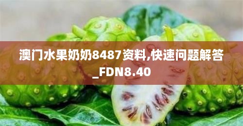 澳门水果奶奶8487资料,快速问题解答_FDN8.40