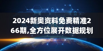 2024新奥资料免费精准266期,全方位展开数据规划_DSZ8.57