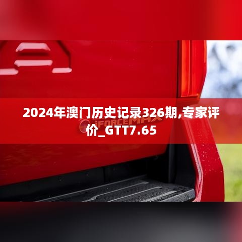 2024年澳门历史记录326期,专家评价_GTT7.65