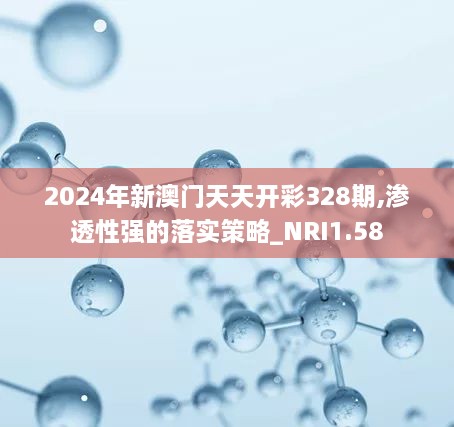 2024年新澳门天天开彩328期,渗透性强的落实策略_NRI1.58