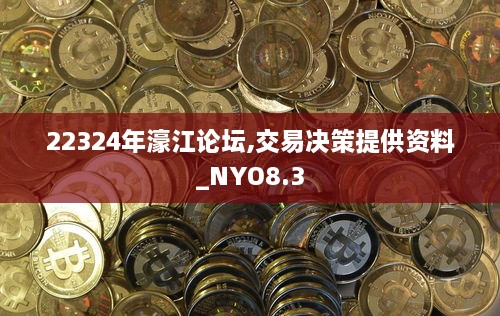 22324年濠江论坛,交易决策提供资料_NYO8.3