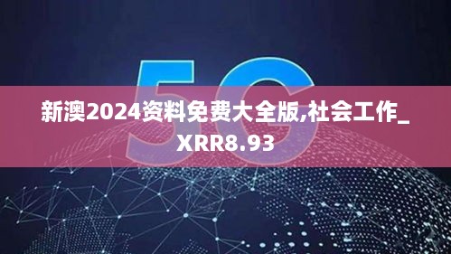 新澳2024资料免费大全版,社会工作_XRR8.93