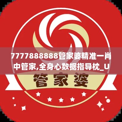 7777888888管家婆精准一肖中管家,全身心数据指导枕_UUP8.4