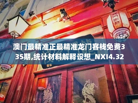 澳门最精准正最精准龙门客栈免费335期,统计材料解释设想_NXI4.32