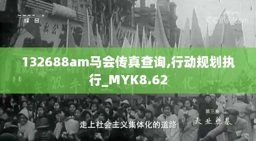 132688am马会传真查询,行动规划执行_MYK8.62