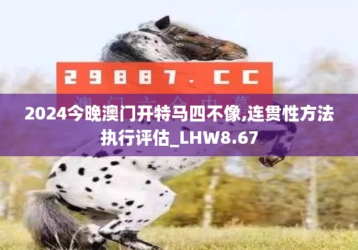 2024今晚澳门开特马四不像,连贯性方法执行评估_LHW8.67