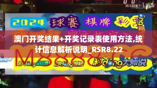 澳门开奖结果+开奖记录表使用方法,统计信息解析说明_RSR8.22