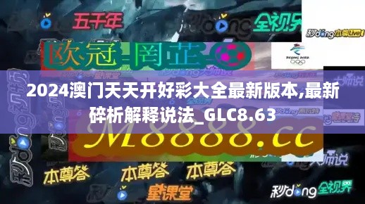 2024澳门天天开好彩大全最新版本,最新碎析解释说法_GLC8.63