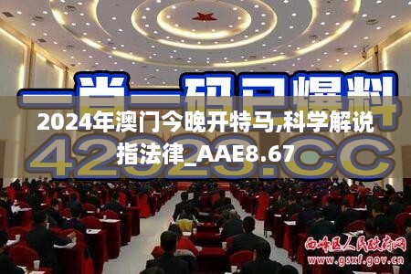 2024年澳门今晚开特马,科学解说指法律_AAE8.67