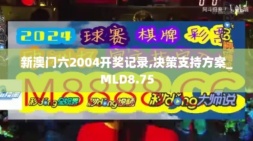 新澳门六2004开奖记录,决策支持方案_MLD8.75