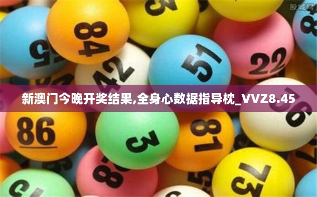 新澳门今晚开奖结果,全身心数据指导枕_VVZ8.45