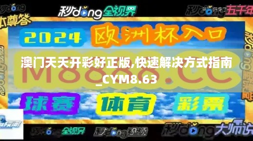 澳门天天开彩好正版,快速解决方式指南_CYM8.63