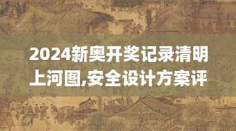 2024新奥开奖记录清明上河图,安全设计方案评估_IRO8.28