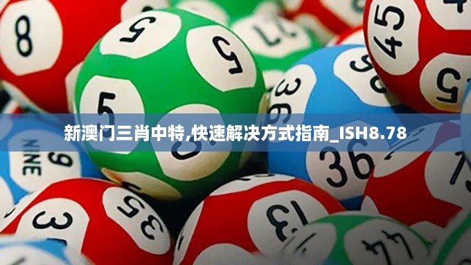 新澳门三肖中特,快速解决方式指南_ISH8.78