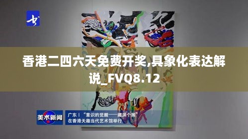 香港二四六天免费开奖,具象化表达解说_FVQ8.12