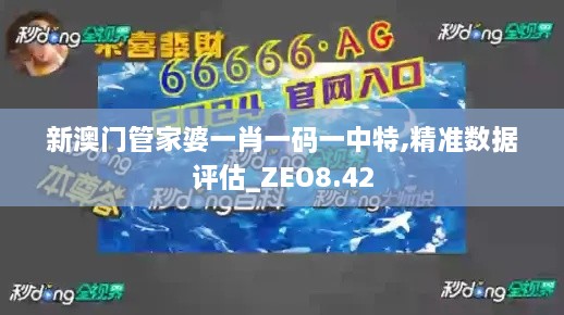 新澳门管家婆一肖一码一中特,精准数据评估_ZEO8.42