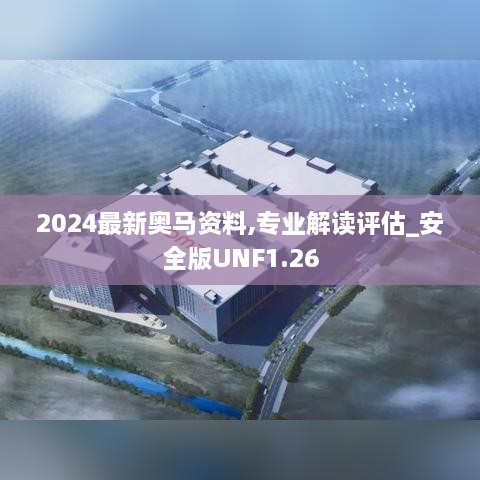 2024最新奥马资料,专业解读评估_安全版UNF1.26