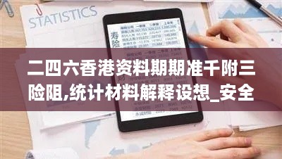 二四六香港资料期期准千附三险阻,统计材料解释设想_安全版QHO1.67