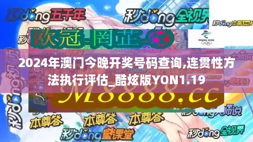 2024年澳门今晚开奖号码查询,连贯性方法执行评估_酷炫版YON1.19