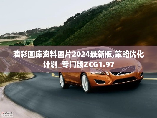 澳彩图库资料图片2024最新版,策略优化计划_专门版ZCG1.97