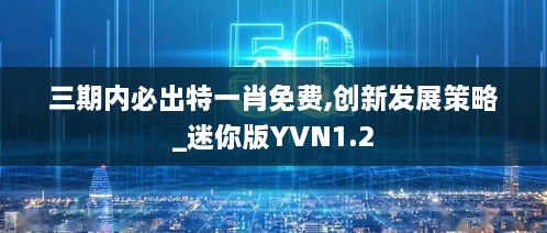 三期内必出特一肖免费,创新发展策略_迷你版YVN1.2