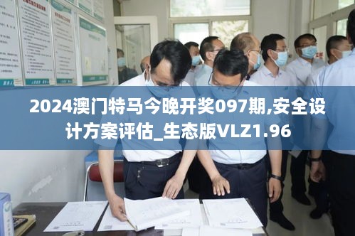 2024澳门特马今晚开奖097期,安全设计方案评估_生态版VLZ1.96