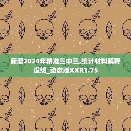 新澳2024年精准三中三,统计材料解释设想_动态版XXR1.75