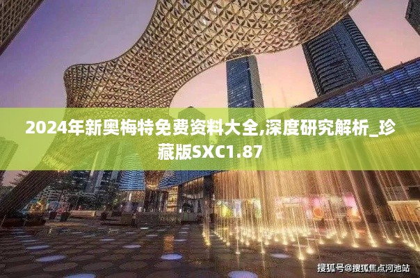 2024年新奥梅特免费资料大全,深度研究解析_珍藏版SXC1.87