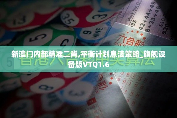 新澳门内部精准二肖,平衡计划息法策略_旗舰设备版VTQ1.6