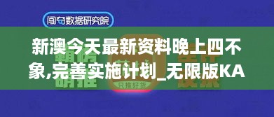 新澳今天最新资料晚上四不象,完善实施计划_无限版KAO13.37