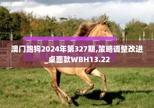 澳门跑狗2024年第327期,策略调整改进_桌面款WBH13.22