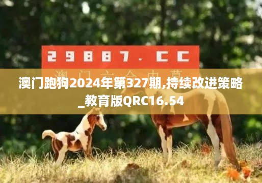 澳门跑狗2024年第327期,持续改进策略_教育版QRC16.54