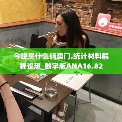 今晚买什么码澳门,统计材料解释设想_数字版ANA16.82