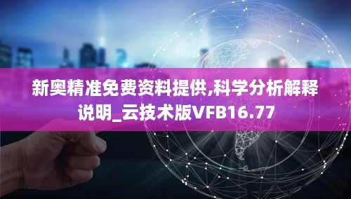 新奥精准免费资料提供,科学分析解释说明_云技术版VFB16.77