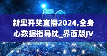 新奥开奖直播2024,全身心数据指导枕_界面版JVQ13.11