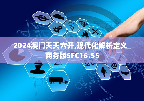 2024澳门天天六开,现代化解析定义_商务版SFC16.55