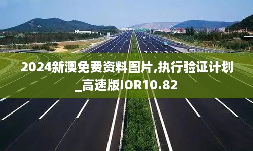 2024新澳免费资料图片,执行验证计划_高速版IOR10.82